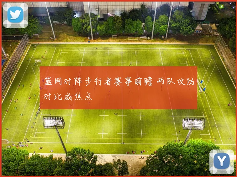 篮网对阵步行者赛事前瞻 两队攻防对比成焦点