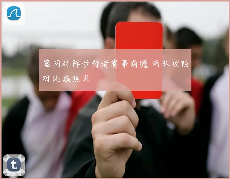 篮网对阵步行者赛事前瞻 两队攻防对比成焦点