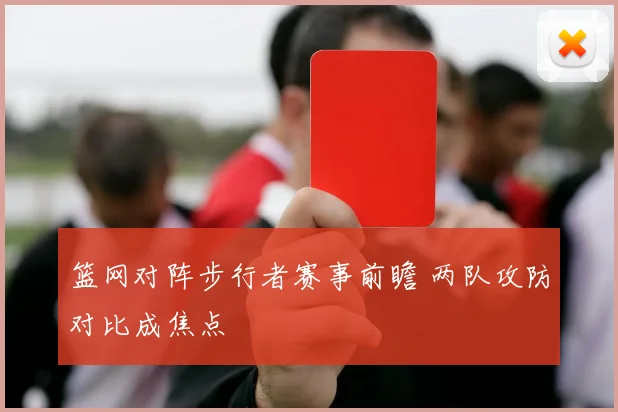 篮网对阵步行者赛事前瞻 两队攻防对比成焦点