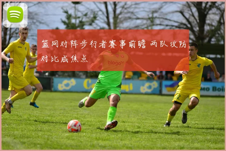 篮网对阵步行者赛事前瞻 两队攻防对比成焦点