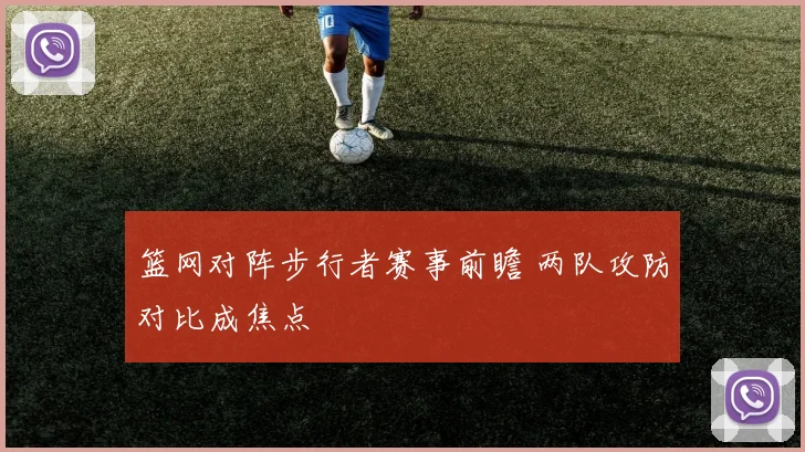 篮网对阵步行者赛事前瞻 两队攻防对比成焦点