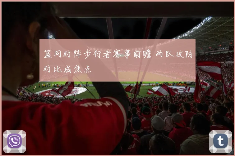 篮网对阵步行者赛事前瞻 两队攻防对比成焦点