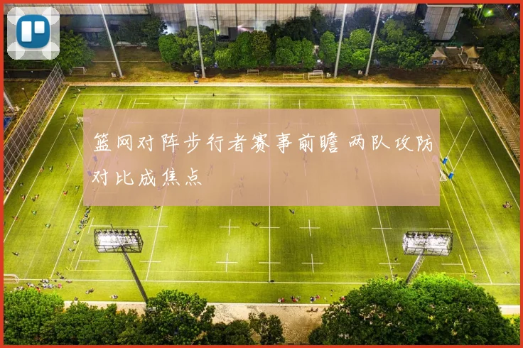 篮网对阵步行者赛事前瞻 两队攻防对比成焦点
