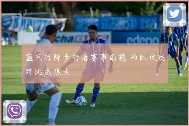 篮网对阵步行者赛事前瞻 两队攻防对比成焦点