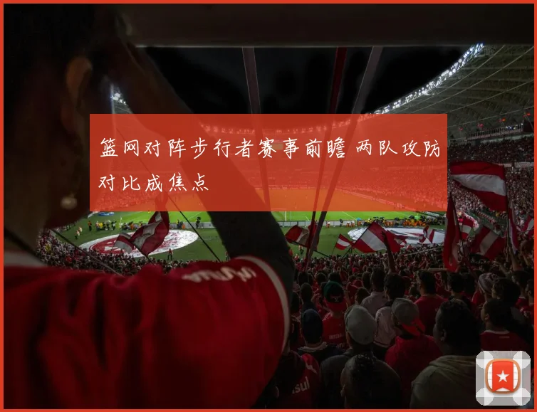 篮网对阵步行者赛事前瞻 两队攻防对比成焦点