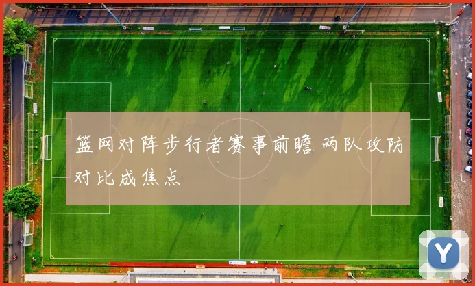 篮网对阵步行者赛事前瞻 两队攻防对比成焦点