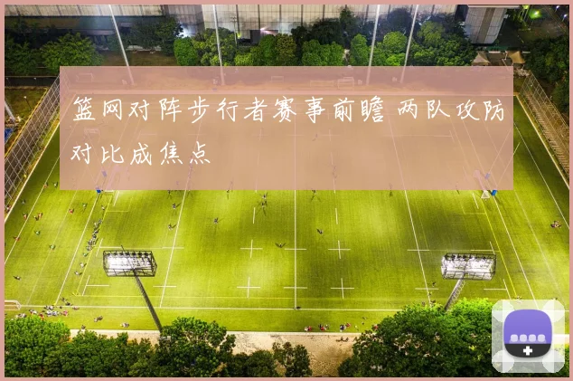 篮网对阵步行者赛事前瞻 两队攻防对比成焦点