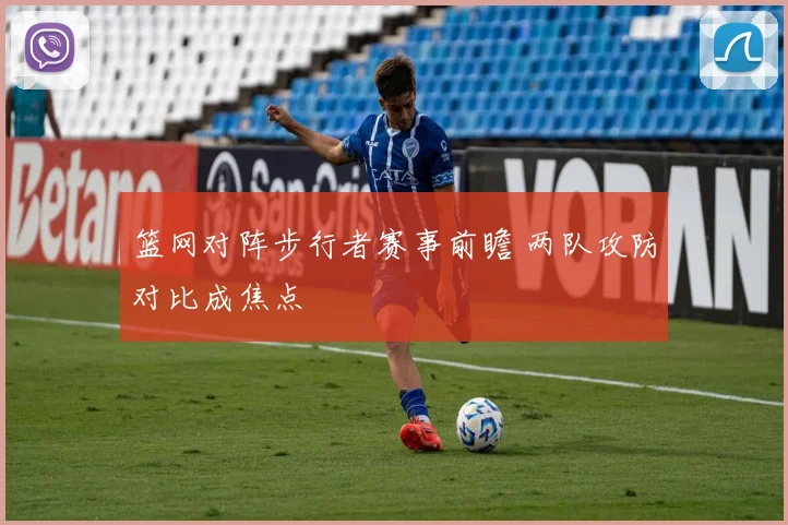 篮网对阵步行者赛事前瞻 两队攻防对比成焦点