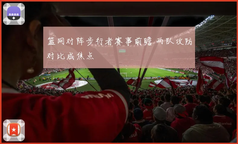 篮网对阵步行者赛事前瞻 两队攻防对比成焦点