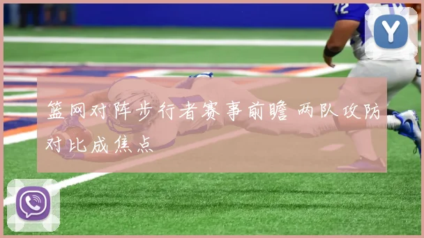 篮网对阵步行者赛事前瞻 两队攻防对比成焦点