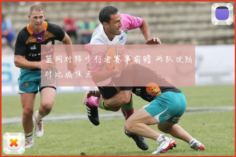 篮网对阵步行者赛事前瞻 两队攻防对比成焦点