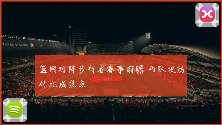 篮网对阵步行者赛事前瞻 两队攻防对比成焦点