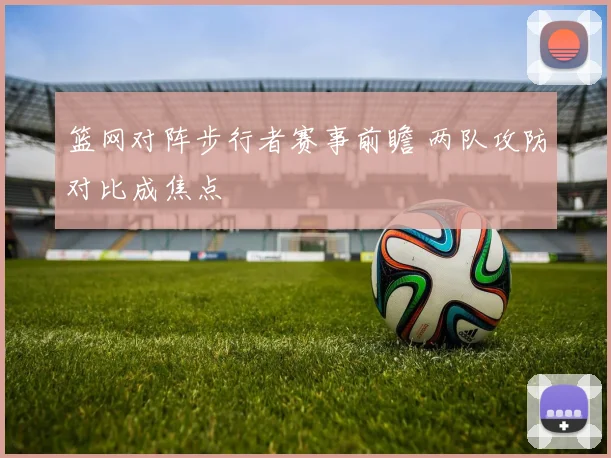 篮网对阵步行者赛事前瞻 两队攻防对比成焦点