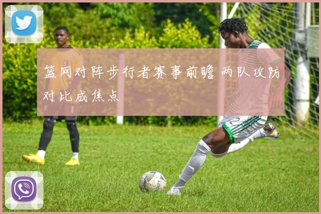 篮网对阵步行者赛事前瞻 两队攻防对比成焦点