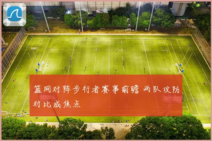 篮网对阵步行者赛事前瞻 两队攻防对比成焦点