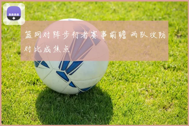 篮网对阵步行者赛事前瞻 两队攻防对比成焦点
