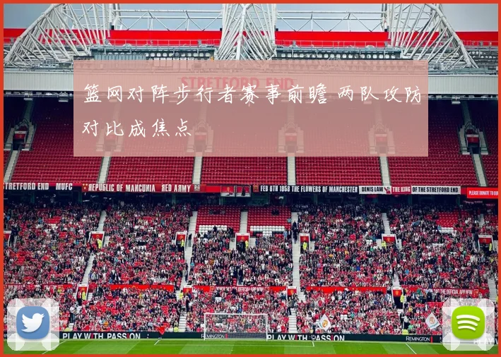 篮网对阵步行者赛事前瞻 两队攻防对比成焦点