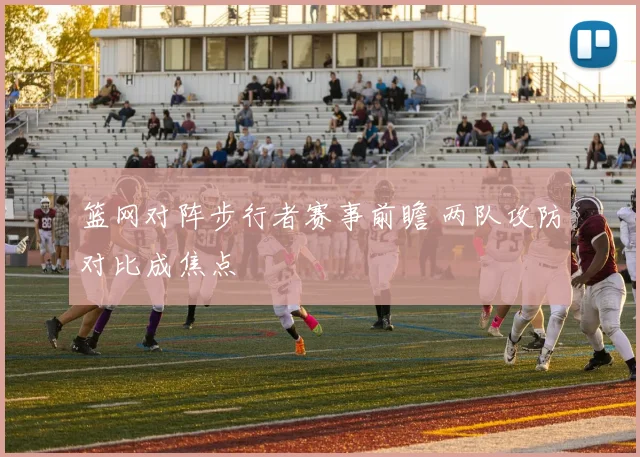 篮网对阵步行者赛事前瞻 两队攻防对比成焦点