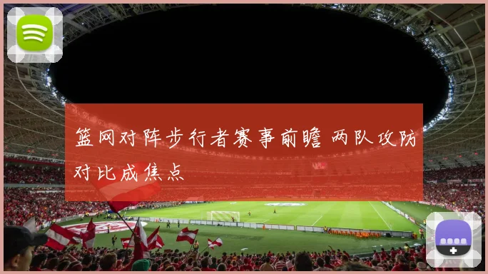 篮网对阵步行者赛事前瞻 两队攻防对比成焦点