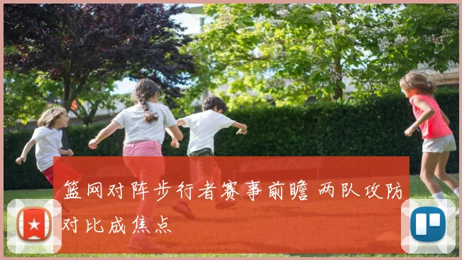 篮网对阵步行者赛事前瞻 两队攻防对比成焦点