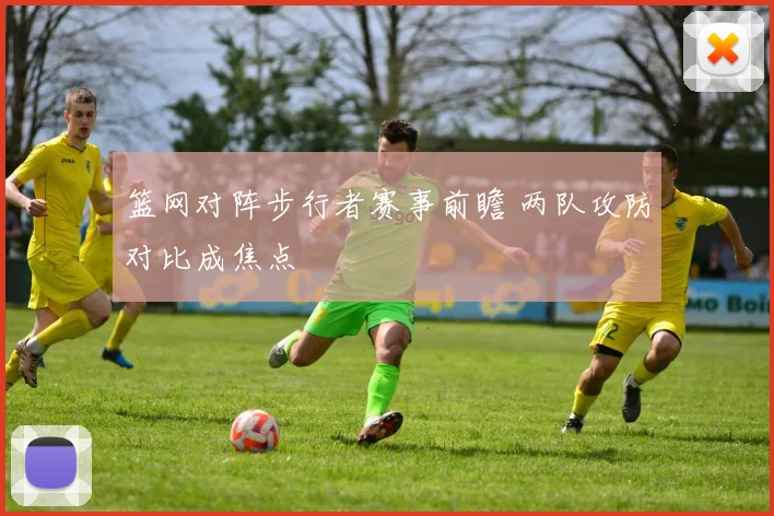 篮网对阵步行者赛事前瞻 两队攻防对比成焦点