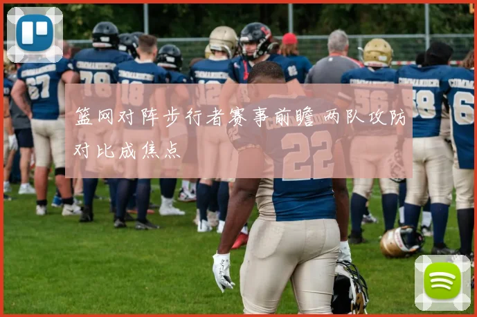 篮网对阵步行者赛事前瞻 两队攻防对比成焦点