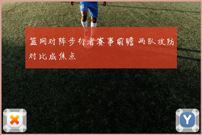 篮网对阵步行者赛事前瞻 两队攻防对比成焦点