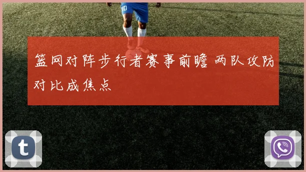 篮网对阵步行者赛事前瞻 两队攻防对比成焦点
