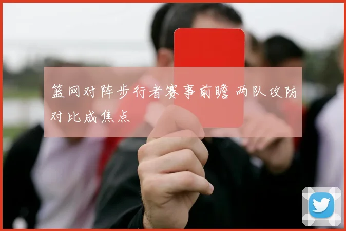 篮网对阵步行者赛事前瞻 两队攻防对比成焦点