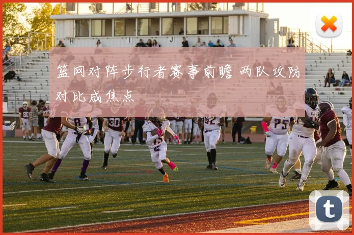 篮网对阵步行者赛事前瞻 两队攻防对比成焦点