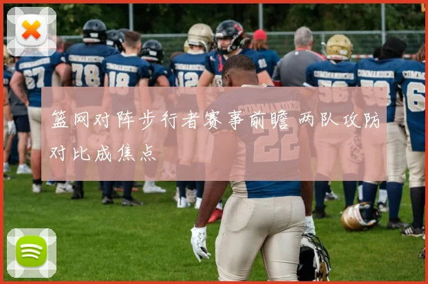 篮网对阵步行者赛事前瞻 两队攻防对比成焦点