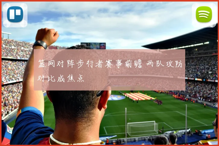 篮网对阵步行者赛事前瞻 两队攻防对比成焦点