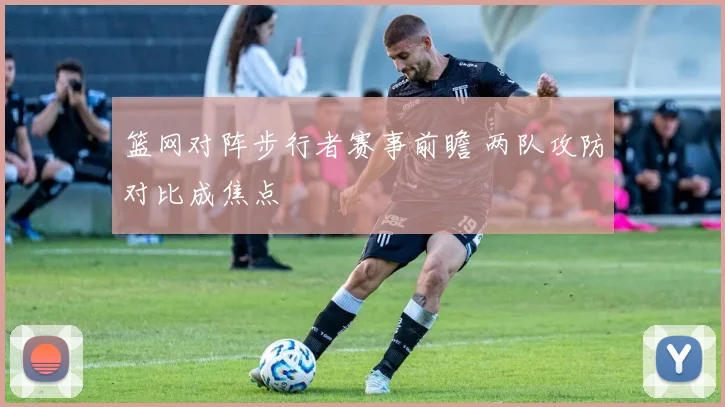 篮网对阵步行者赛事前瞻 两队攻防对比成焦点