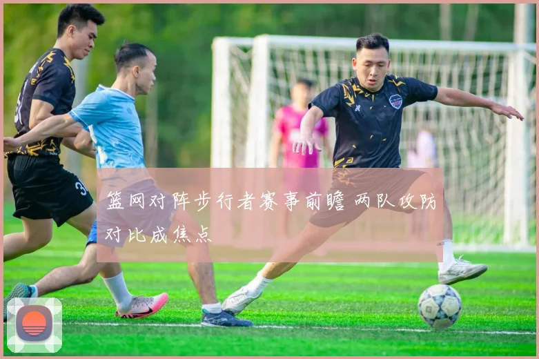 篮网对阵步行者赛事前瞻 两队攻防对比成焦点