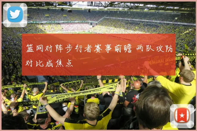 篮网对阵步行者赛事前瞻 两队攻防对比成焦点