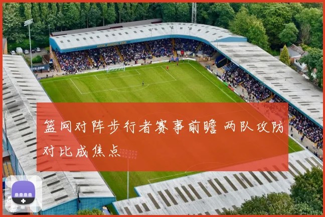 篮网对阵步行者赛事前瞻 两队攻防对比成焦点