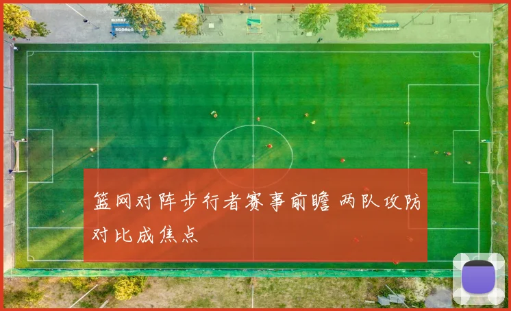 篮网对阵步行者赛事前瞻 两队攻防对比成焦点