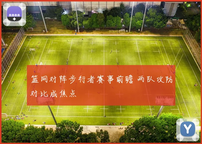 篮网对阵步行者赛事前瞻 两队攻防对比成焦点