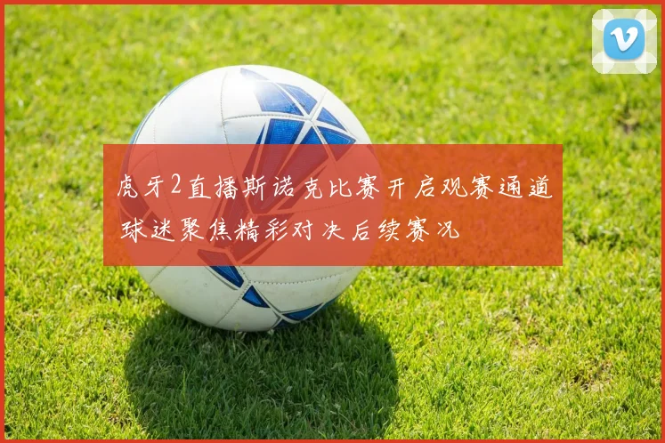 虎牙2直播斯诺克比赛开启观赛通道 球迷聚焦精彩对决后续赛况