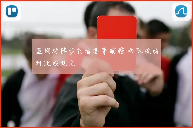 篮网对阵步行者赛事前瞻 两队攻防对比成焦点