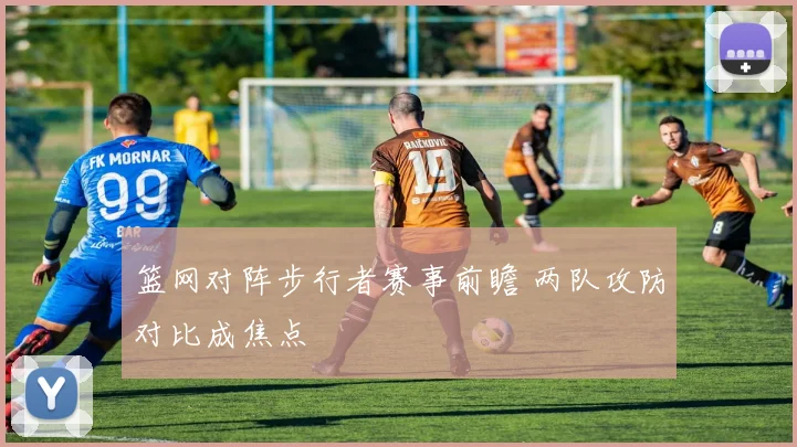 篮网对阵步行者赛事前瞻 两队攻防对比成焦点