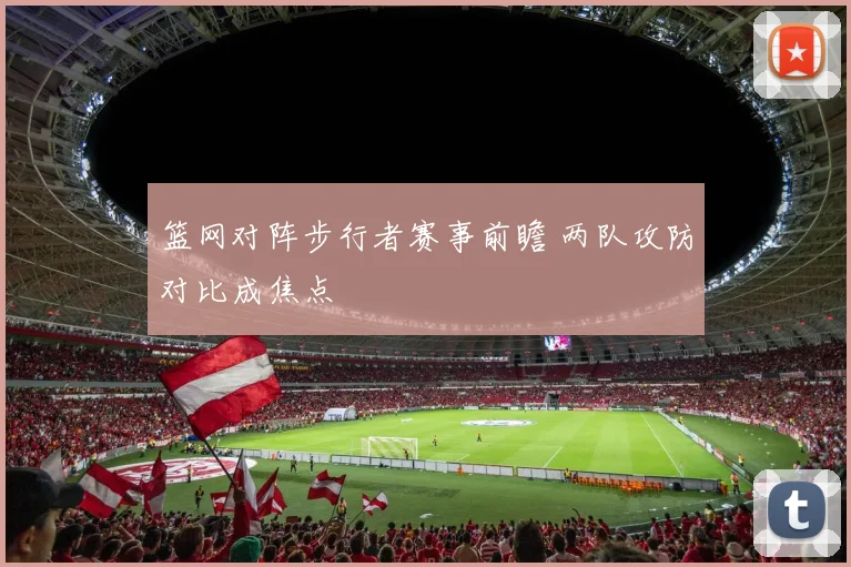 篮网对阵步行者赛事前瞻 两队攻防对比成焦点