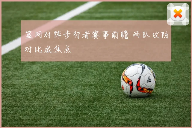篮网对阵步行者赛事前瞻 两队攻防对比成焦点