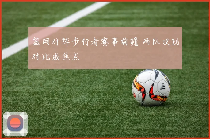 篮网对阵步行者赛事前瞻 两队攻防对比成焦点