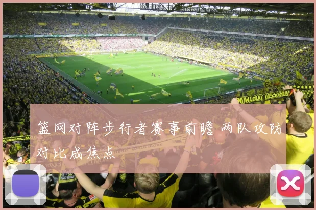 篮网对阵步行者赛事前瞻 两队攻防对比成焦点
