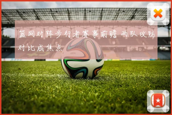 篮网对阵步行者赛事前瞻 两队攻防对比成焦点