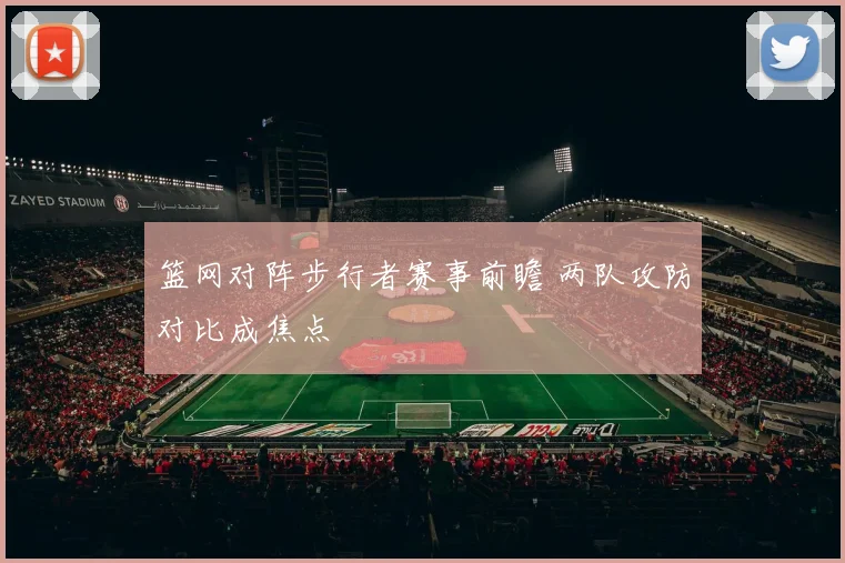篮网对阵步行者赛事前瞻 两队攻防对比成焦点