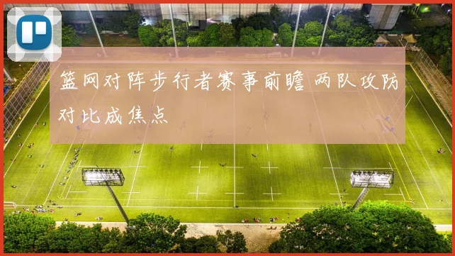 篮网对阵步行者赛事前瞻 两队攻防对比成焦点