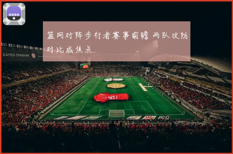 篮网对阵步行者赛事前瞻 两队攻防对比成焦点