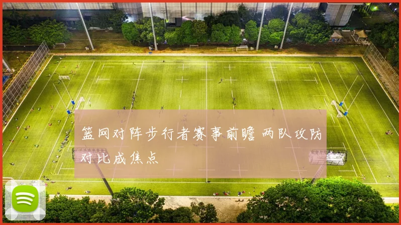篮网对阵步行者赛事前瞻 两队攻防对比成焦点